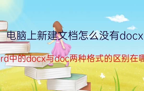 电脑上新建文档怎么没有docx Word中的docx与doc两种格式的区别在哪里？